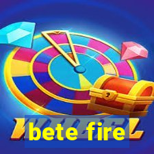 bete fire